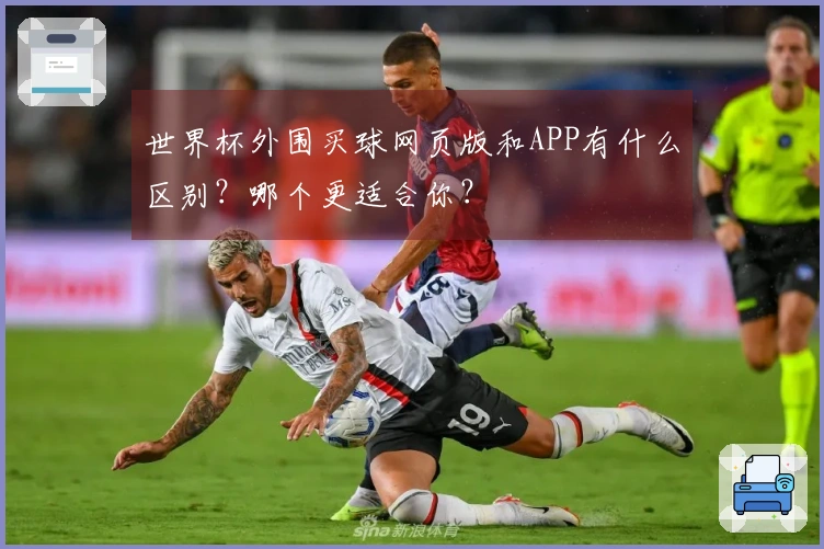 世界杯外围买球网页版和APP有什么区别？哪个更适合你？