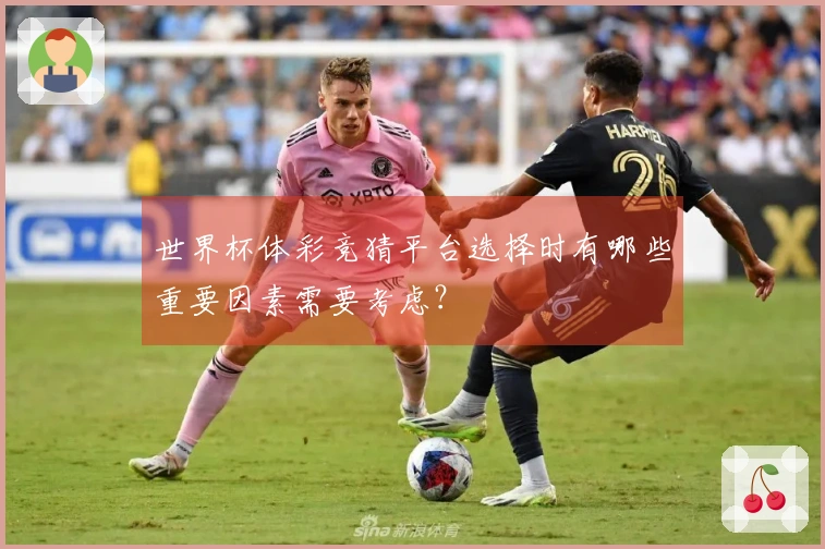世界杯体彩竞猜平台选择时有哪些重要因素需要考虑？